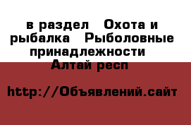  в раздел : Охота и рыбалка » Рыболовные принадлежности . Алтай респ.